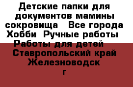 Детские папки для документов,мамины сокровища - Все города Хобби. Ручные работы » Работы для детей   . Ставропольский край,Железноводск г.